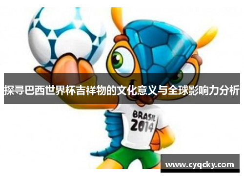 探寻巴西世界杯吉祥物的文化意义与全球影响力分析