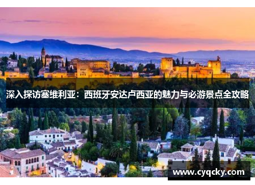 深入探访塞维利亚：西班牙安达卢西亚的魅力与必游景点全攻略