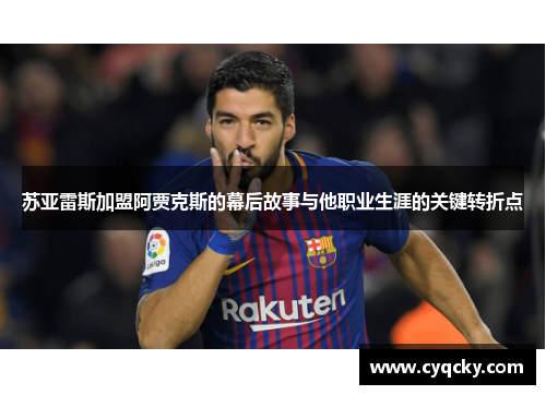 苏亚雷斯加盟阿贾克斯的幕后故事与他职业生涯的关键转折点