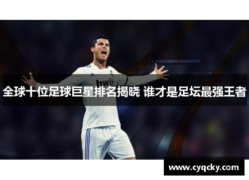 全球十位足球巨星排名揭晓 谁才是足坛最强王者