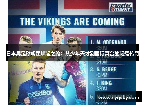 日本男足球明星崛起之路：从少年天才到国际舞台的闪耀传奇