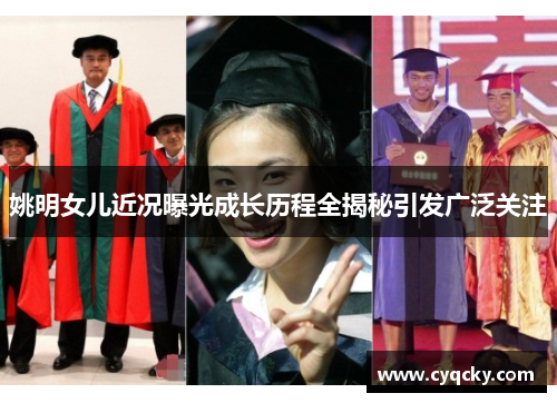 姚明女儿近况曝光成长历程全揭秘引发广泛关注