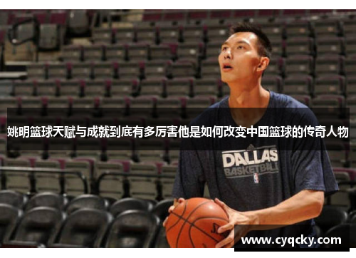 姚明篮球天赋与成就到底有多厉害他是如何改变中国篮球的传奇人物