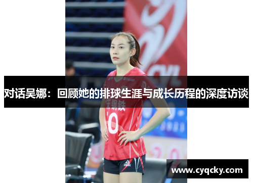 对话吴娜：回顾她的排球生涯与成长历程的深度访谈