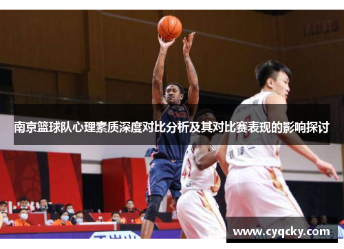 南京篮球队心理素质深度对比分析及其对比赛表现的影响探讨