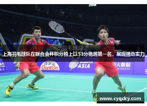 上海羽毛球队在联合会杯积分榜上以53分稳居第一名，展现强劲实力