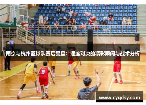 南京与杭州篮球队赛后复盘：速度对决的精彩瞬间与战术分析