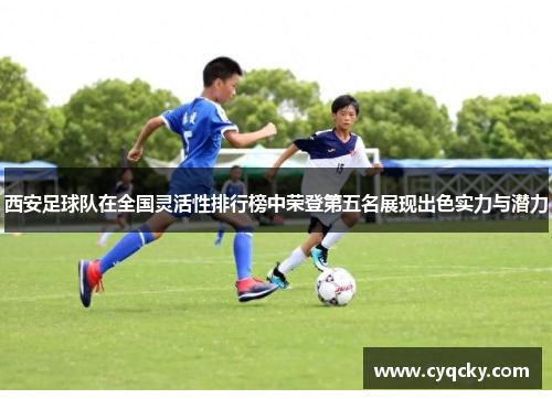 西安足球队在全国灵活性排行榜中荣登第五名展现出色实力与潜力