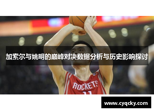加索尔与姚明的巅峰对决数据分析与历史影响探讨