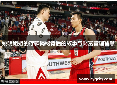 姚明姐姐的存款揭秘背后的故事与财富管理智慧