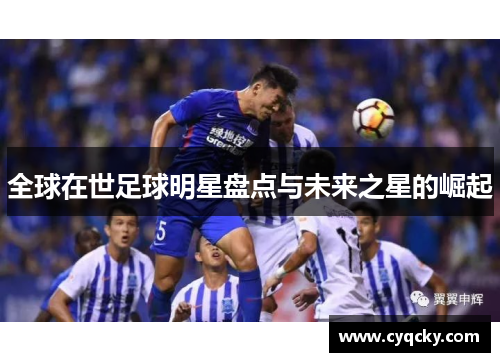 全球在世足球明星盘点与未来之星的崛起