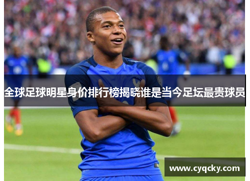 全球足球明星身价排行榜揭晓谁是当今足坛最贵球员