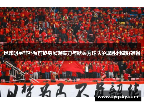 足球明星替补赛前热身展现实力与默契为球队争取胜利做好准备