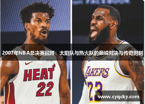 2007年NBA总决赛回顾：太阳队与热火队的巅峰对决与传奇时刻
