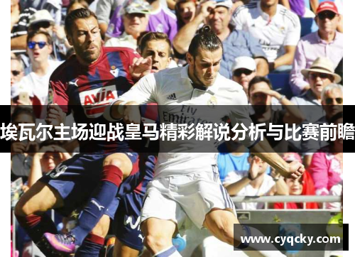 埃瓦尔主场迎战皇马精彩解说分析与比赛前瞻