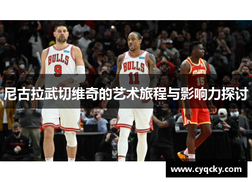 尼古拉武切维奇的艺术旅程与影响力探讨