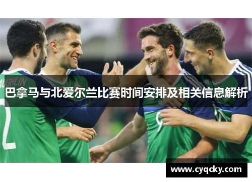 巴拿马与北爱尔兰比赛时间安排及相关信息解析
