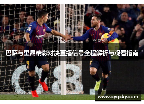 巴萨与里昂精彩对决直播信号全程解析与观看指南