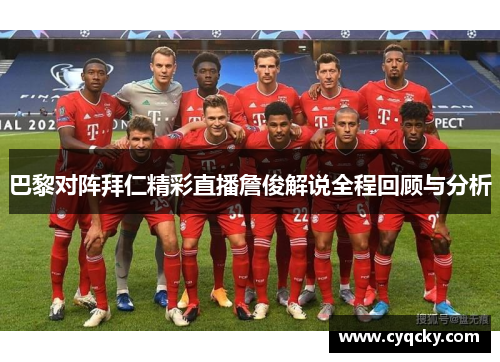 巴黎对阵拜仁精彩直播詹俊解说全程回顾与分析