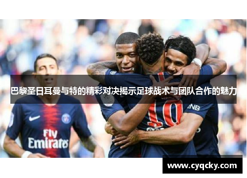 巴黎圣日耳曼与特的精彩对决揭示足球战术与团队合作的魅力