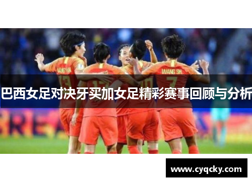 巴西女足对决牙买加女足精彩赛事回顾与分析