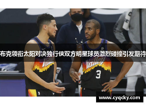 布克领衔太阳对决独行侠双方明星球员激烈碰撞引发期待