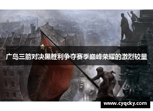 广岛三箭对决黑胜利争夺赛季巅峰荣耀的激烈较量