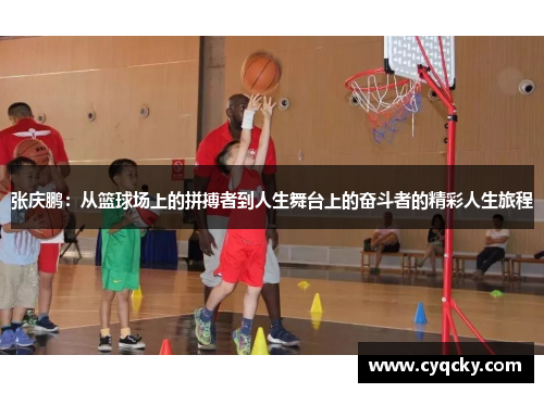 张庆鹏：从篮球场上的拼搏者到人生舞台上的奋斗者的精彩人生旅程