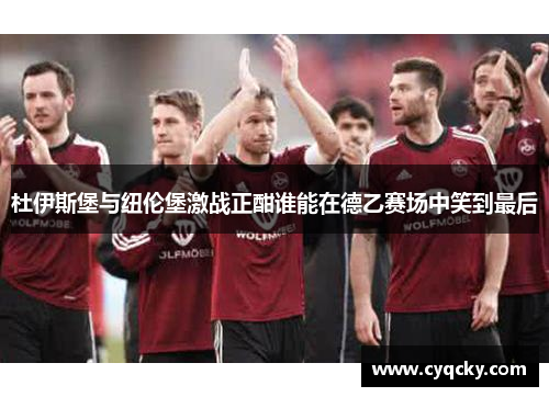 杜伊斯堡与纽伦堡激战正酣谁能在德乙赛场中笑到最后