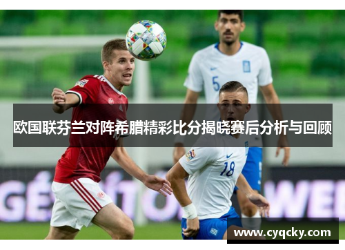 欧国联芬兰对阵希腊精彩比分揭晓赛后分析与回顾