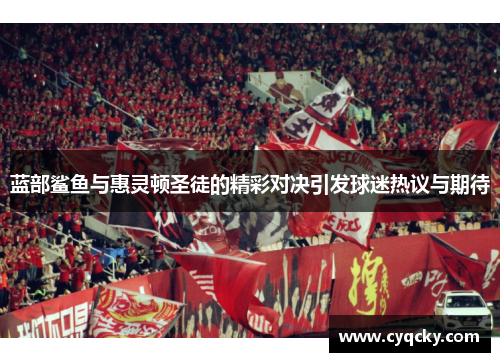 蓝部鲨鱼与惠灵顿圣徒的精彩对决引发球迷热议与期待